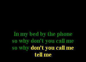 In my bed by the phone
so why don't you call me
so why don't you call me

tell me