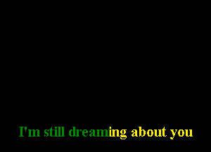 I'm still dreaming about you