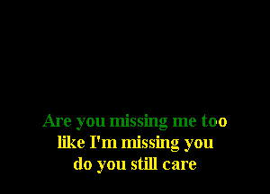 Are you missing me too
like I'm missing you
do you still care