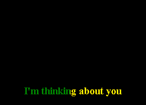 I'm thinking about you