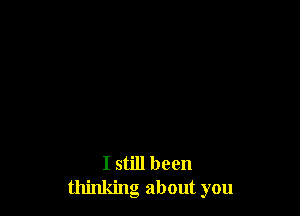 I still been
thinking about you