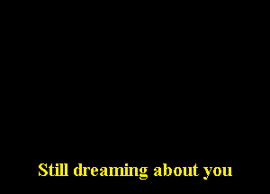 Still dreaming about you