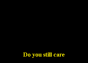 Do you still care