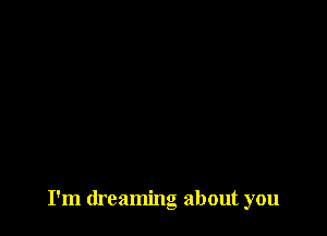 I'm dreaming about you