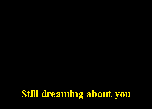 Still dreaming about you