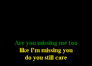 Are you missing me too
like I'm missing you
do you still care