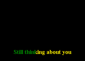 Still thinking about you