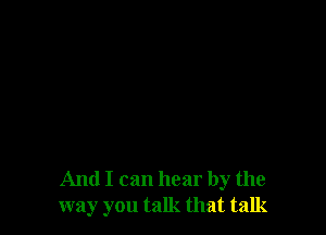 And I can hear by the
way you talk that talk