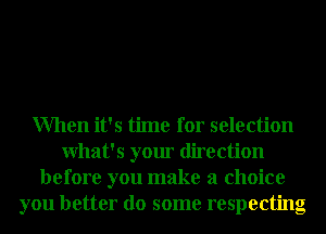 When it's time for selection
What's your direction
before you make a choice
you better do some respecting