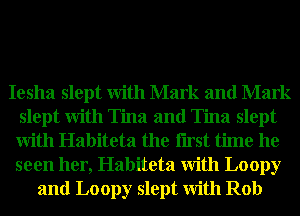 Iesha slept With Mark and Mark
slept With Tina and Tina slept
With Habiteta the Iirst time he
seen her, Habiteta With Loopy
and Loopy slept With Rob