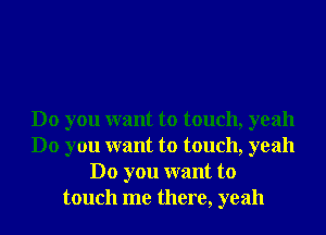 Do you want to touch, yeah
Do you want to touch, yeah
Do you want to
touch me there, yeah