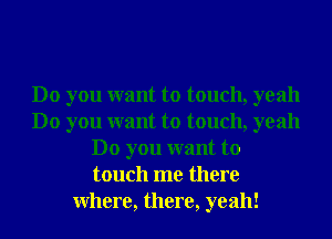 Do you want to touch, yeah
Do you want to touch, yeah
Do you want to
touch me there
Where, there, yeah!
