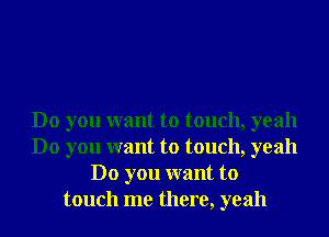 Do you want to touch, yeah
Do you want to touch, yeah
Do you want to
touch me there, yeah