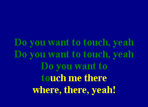 Do you want to touch, yeah
Do you want to touch, yeah
Do you want to
touch me there
Where, there, yeah!