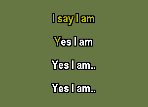 lsaylam

Yes I am
Yes I am..

Yes I am..