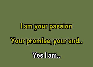 I am your passion

Your promise, your end..

Yes I am..