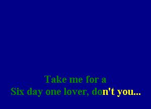 Take me for a
SLY day one lover, don't you...