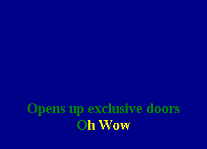 Opens up exclusive doors
Oh W 0W