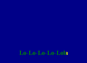 Lo-Lo-Lo-Lo-Lola