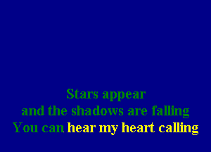 Stars appear
and the shadows are falling
You can hear my heart calling