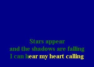 Stars appear
and the shadows are falling
I can hear my heart calling