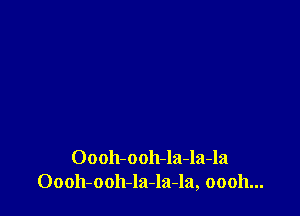 Oooh-ooh-la-la-la
Oooh-ooh-la-la-la, 00011...