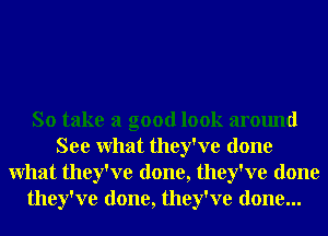 So take a good look around
See What they've done
What they've done, they've done
they've done, they've done...