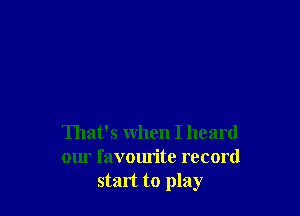 That's when I heard
our favoun'te record
start to play