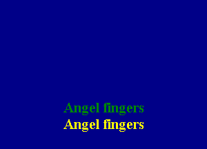 Angel I'mgers
Angel fingers