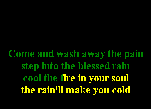 Come and wash away the pain
step into the blessed rain
cool the tire in your soul
the rain'll make you cold