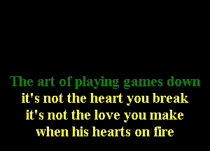 The art of playing games down
it's not the heart you break
it's not the love you make
When his hearts on lire