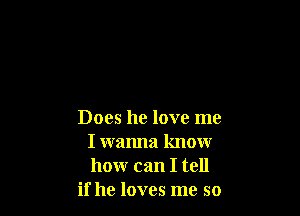 Does he love me
I wanna know
how can I tell

if he loves me so