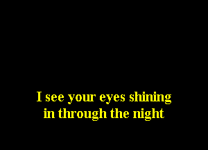 I see your eyes shining
in through the night