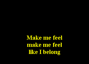 Make me feel
make me feel

like I belong