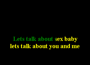 Lets talk about sex baby
lets talk about you and me