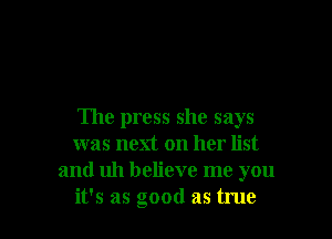 The press she says

was next on her list
and uh believe me you
it's as good as true