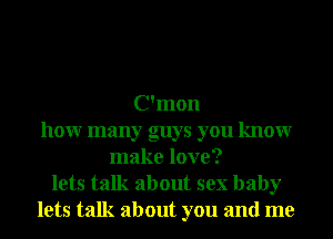 C'mon
how many guys you know
make love?

lets talk about sex baby
lets talk about you and me