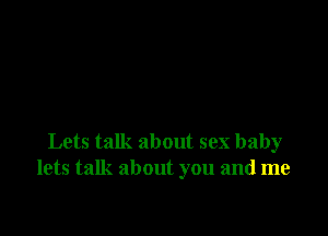 Lets talk about sex baby
lets talk about you and me