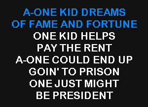 ONE KID HELPS
PAY THE RENT
A-ONECOULD END UP
GOIN' TO PRISON

ONEJUST MIGHT
BE PRESIDENT l