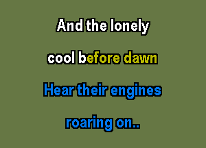 And the lonely

cool before dawn