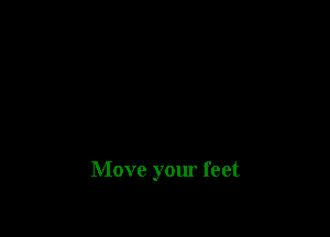 Move your feet