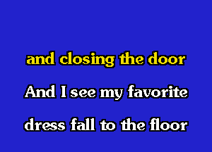 and closing the door

And I see my favorite

dress fall to the floor
