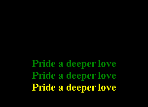 Pride a deeper love
Pride a deeper love
Pride a deeper love