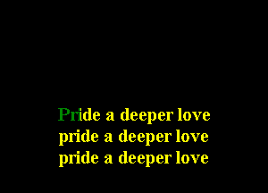 Pride a deeper love
pride a deeper love
pride a deeper love