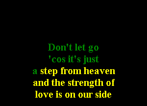 Don't let go

'cos it's just
a step from heaven
and the strength of
love is on our side