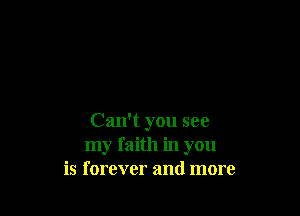 Can't you see
my faith in you
is forever and more