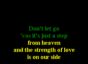 Don't let go

'cos it's just a step
from heaven
and the strength of love
is on our side