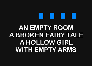 AN EMPTY ROOM
A BROKEN FAIRY TALE
A HOLLOW GIRL
WITH EMPTY ARMS

g