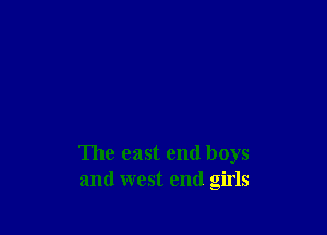 The east end boys
and west end girls