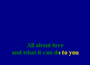 All about love
and what it can (10 to you